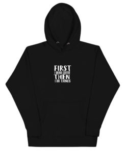 First I Drink Coffee Then I Do Things | Unisex Hoodie